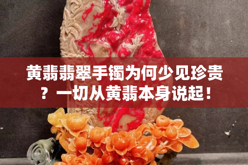 黃翡翡翠手鐲為何少見珍貴？一切從黃翡本身說起！