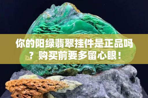 你的陽(yáng)綠翡翠掛件是正品嗎？購(gòu)買前要多留心眼！