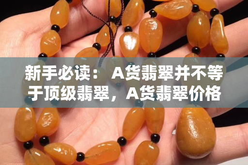 新手必讀： A貨翡翠并不等于頂級翡翠，A貨翡翠價格未必高！