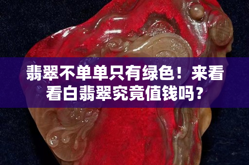 翡翠不單單只有綠色！來看看白翡翠究竟值錢嗎？