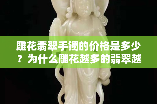 雕花翡翠手鐲的價格是多少？為什么雕花越多的翡翠越沒價值？