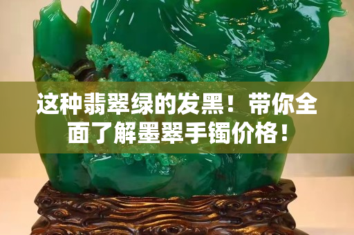 這種翡翠綠的發黑！帶你全面了解墨翠手鐲價格！