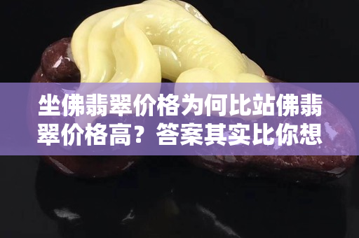 坐佛翡翠價(jià)格為何比站佛翡翠價(jià)格高？答案其實(shí)比你想象的還要簡(jiǎn)單！