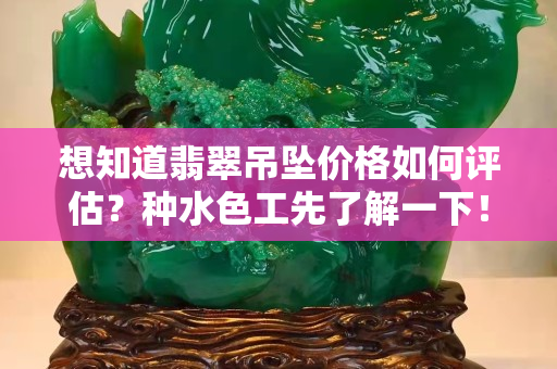 想知道翡翠吊墜價格如何評估？種水色工先了解一下！