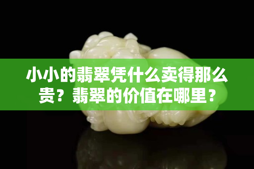 小小的翡翠憑什么賣得那么貴？翡翠的價值在哪里？