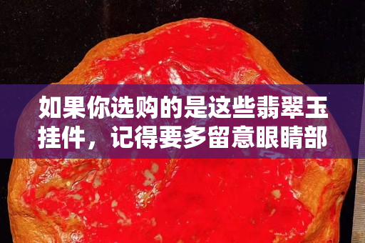 如果你選購的是這些翡翠玉掛件，記得要多留意眼睛部位！