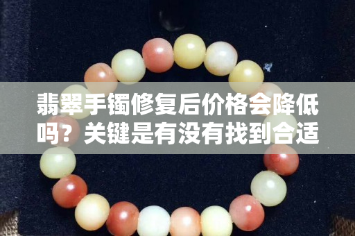 翡翠手鐲修復后價格會降低嗎？關鍵是有沒有找到合適的修復方法！