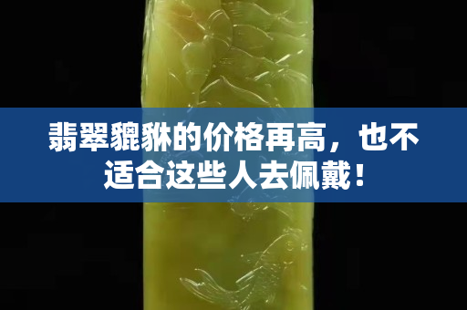 翡翠貔貅的價格再高，也不適合這些人去佩戴！