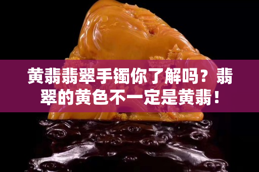 黃翡翡翠手鐲你了解嗎？翡翠的黃色不一定是黃翡！
