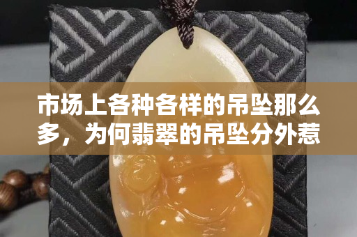 市場上各種各樣的吊墜那么多，為何翡翠的吊墜分外惹人喜愛？
