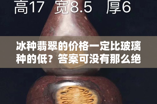 冰種翡翠的價格一定比玻璃種的低？答案可沒有那么絕對！