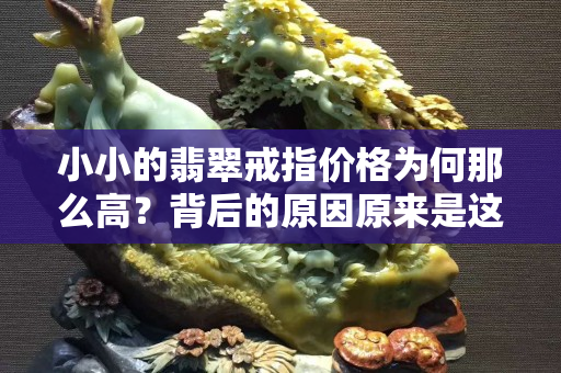 小小的翡翠戒指價(jià)格為何那么高？背后的原因原來(lái)是這樣！