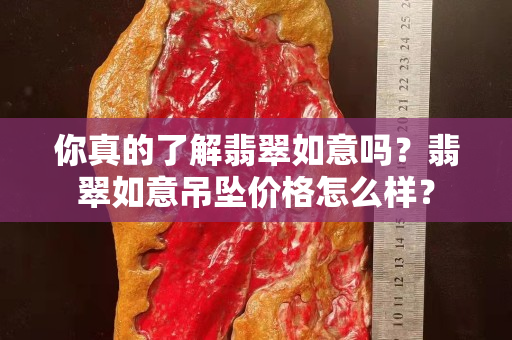 你真的了解翡翠如意嗎？翡翠如意吊墜價格怎么樣？