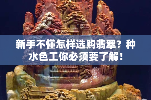 新手不懂怎樣選購翡翠？種水色工你必須要了解！