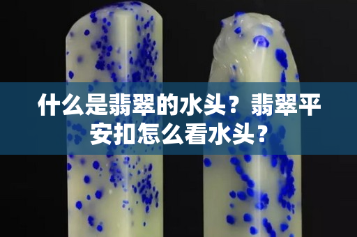 什么是翡翠的水頭？翡翠平安扣怎么看水頭？