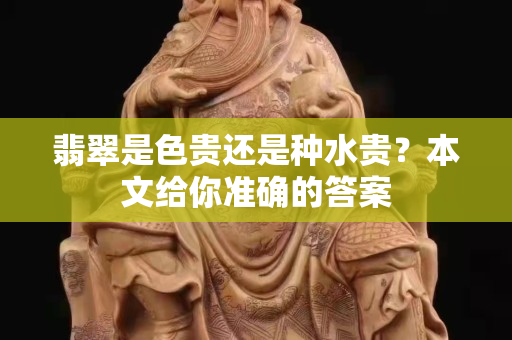 翡翠是色貴還是種水貴？本文給你準確的答案