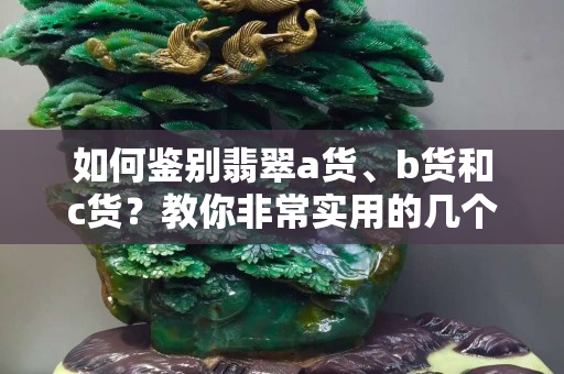 如何鑒別翡翠a貨、b貨和c貨？教你非常實用的幾個方法
