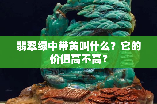 翡翠綠中帶黃叫什么？它的價(jià)值高不高？