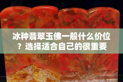 冰種翡翠玉佛一般什么價位？選擇適合自己的很重要