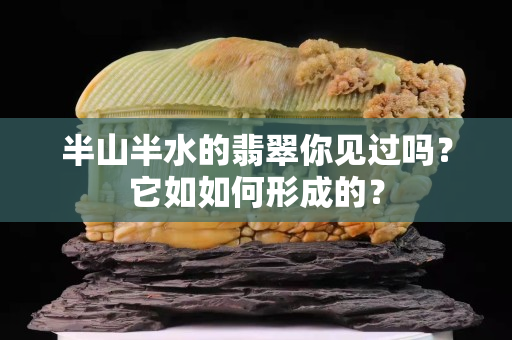 半山半水的翡翠你見過嗎？它如如何形成的？