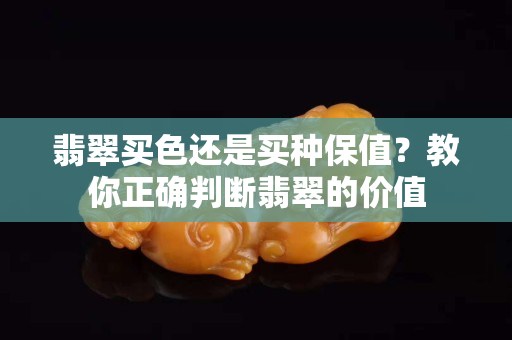 翡翠買色還是買種保值？教你正確判斷翡翠的價值