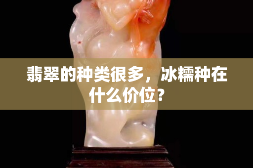 翡翠的種類很多，冰糯種在什么價位？