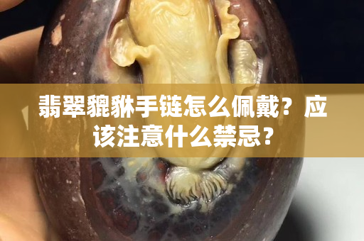 翡翠貔貅手鏈怎么佩戴？應該注意什么禁忌？