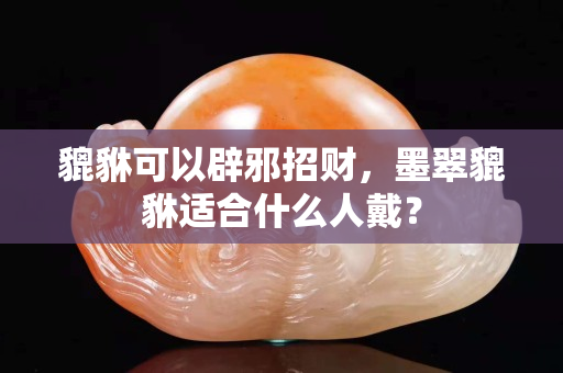 貔貅可以辟邪招財，墨翠貔貅適合什么人戴？
