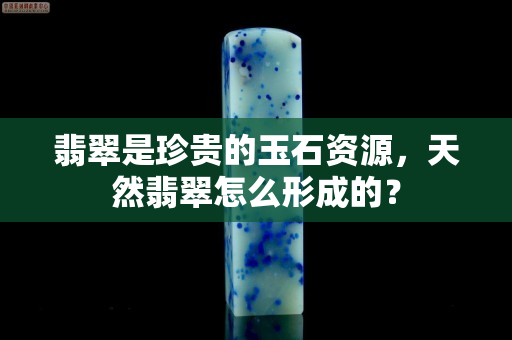 翡翠是珍貴的玉石資源，天然翡翠怎么形成的？