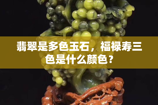 翡翠是多色玉石，福祿壽三色是什么顏色？