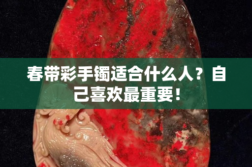 春帶彩手鐲適合什么人？自己喜歡最重要！