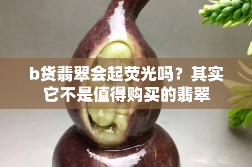 b貨翡翠會起熒光嗎？其實它不是值得購買的翡翠