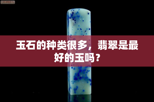玉石的種類很多，翡翠是最好的玉嗎？