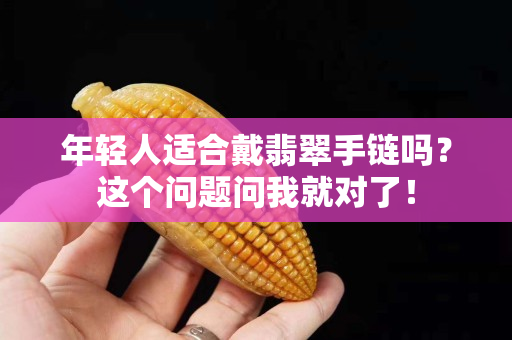年輕人適合戴翡翠手鏈嗎？這個問題問我就對了！