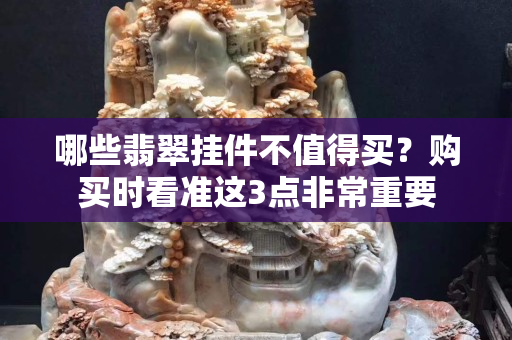 哪些翡翠掛件不值得買？購買時看準這3點非常重要