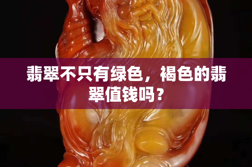 翡翠不只有綠色，褐色的翡翠值錢嗎？