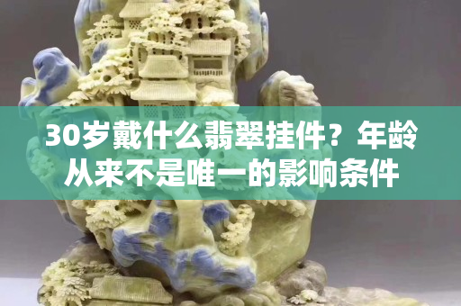 30歲戴什么翡翠掛件？年齡從來不是唯一的影響條件