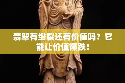 翡翠有綹裂還有價(jià)值嗎？它能讓價(jià)值爆跌！