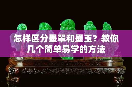 怎樣區分墨翠和墨玉？教你幾個簡單易學的方法