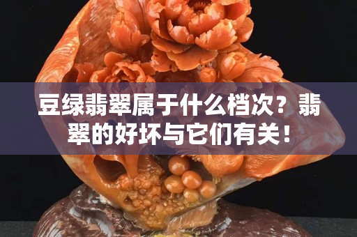 豆綠翡翠屬于什么檔次？翡翠的好壞與它們有關(guān)！