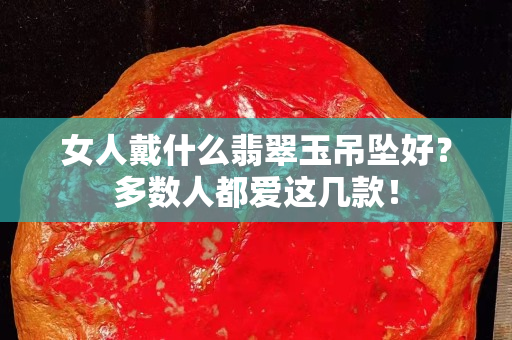 女人戴什么翡翠玉吊墜好？多數人都愛這幾款！