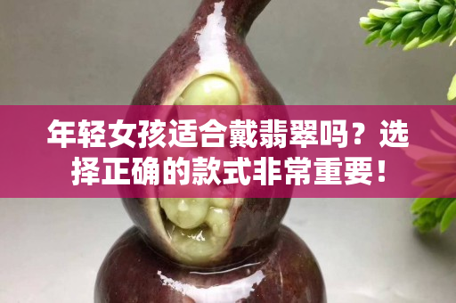 年輕女孩適合戴翡翠嗎？選擇正確的款式非常重要！