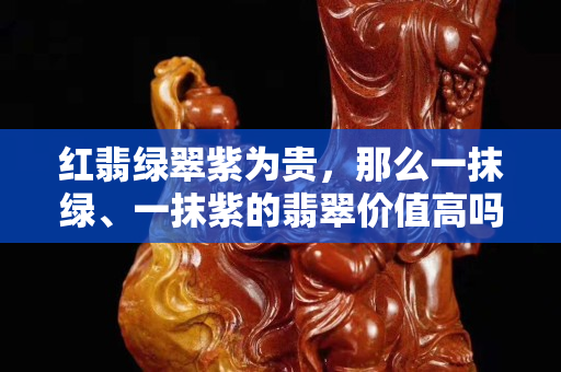 紅翡綠翠紫為貴，那么一抹綠、一抹紫的翡翠價值高嗎？
