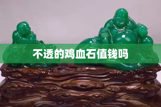 不透的雞血石值錢嗎