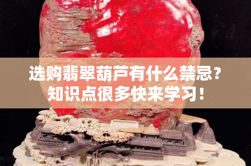 選購翡翠葫蘆有什么禁忌？知識點很多快來學習！