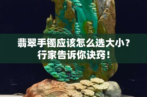 翡翠手鐲應該怎么選大小？行家告訴你訣竅！