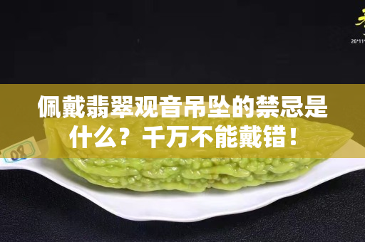 佩戴翡翠觀音吊墜的禁忌是什么？千萬不能戴錯！