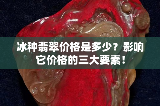 冰種翡翠價格是多少？影響它價格的三大要素！