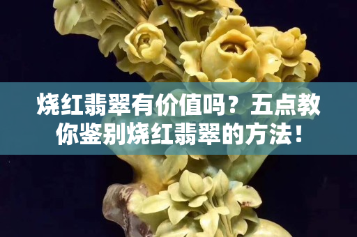 燒紅翡翠有價值嗎？五點教你鑒別燒紅翡翠的方法！