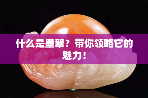 什么是墨翠？帶你領(lǐng)略它的魅力！
